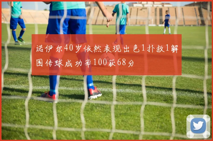 诺伊尔40岁依然表现出色1扑救1解围传球成功率100获68分