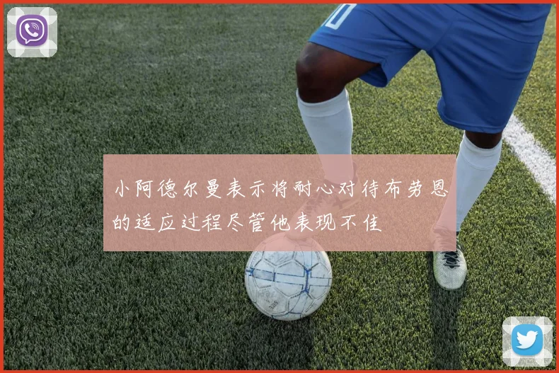 小阿德尔曼表示将耐心对待布劳恩的适应过程尽管他表现不佳