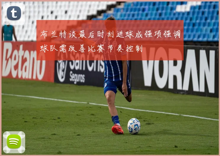 布兰特谈最后时刻进球成强项强调球队需改善比赛节奏控制