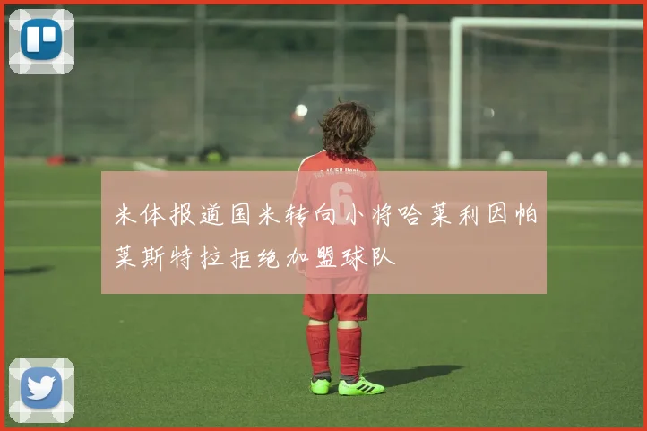 米体报道国米转向小将哈莱利因帕莱斯特拉拒绝加盟球队