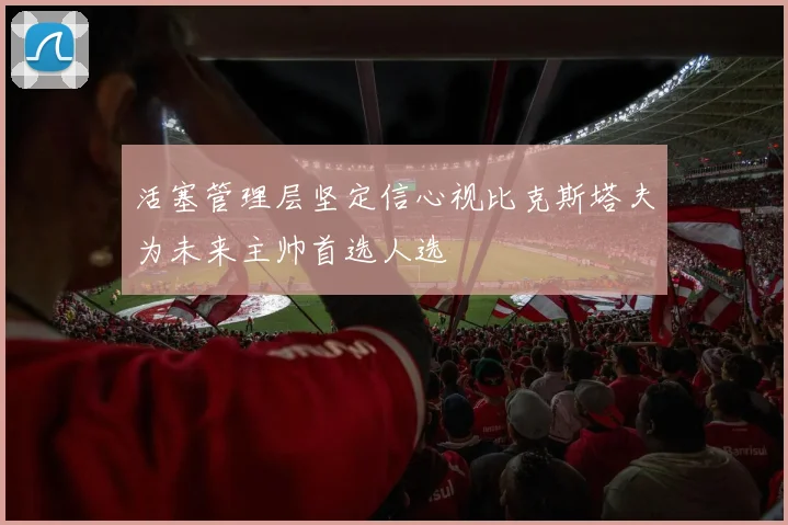 活塞管理层坚定信心视比克斯塔夫为未来主帅首选人选