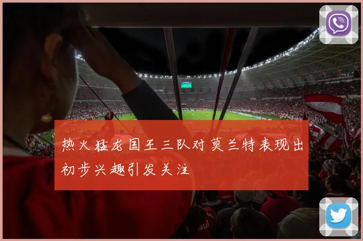 热火猛龙国王三队对莫兰特表现出初步兴趣引发关注
