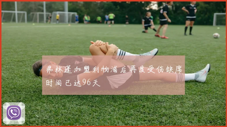 弗林蓬加盟利物浦后再度受伤缺席时间已达96天