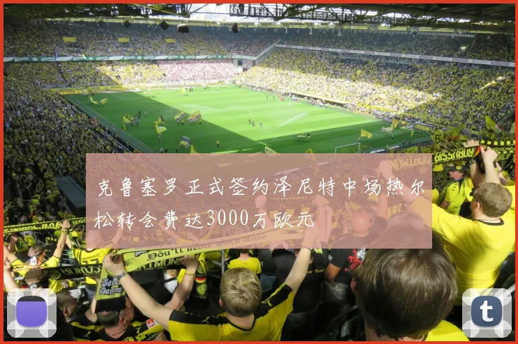 克鲁塞罗正式签约泽尼特中场热尔松转会费达3000万欧元