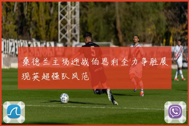 桑德兰主场迎战伯恩利全力争胜展现英超强队风范