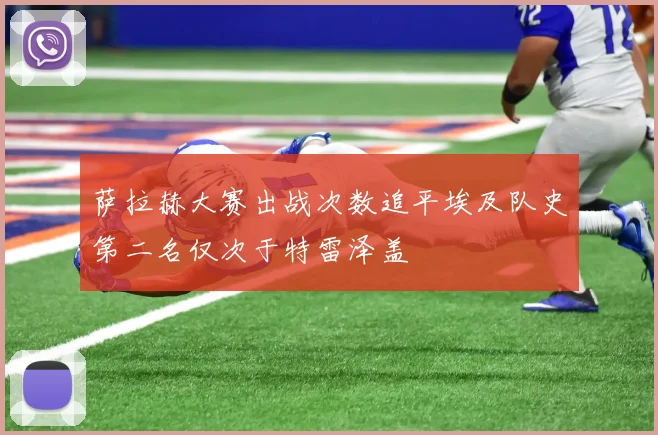 萨拉赫大赛出战次数追平埃及队史第二名仅次于特雷泽盖