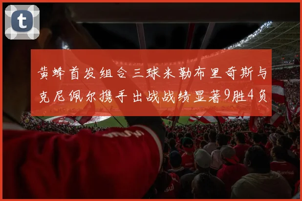 黄蜂首发组合三球米勒布里奇斯与克尼佩尔携手出战战绩显著9胜4负