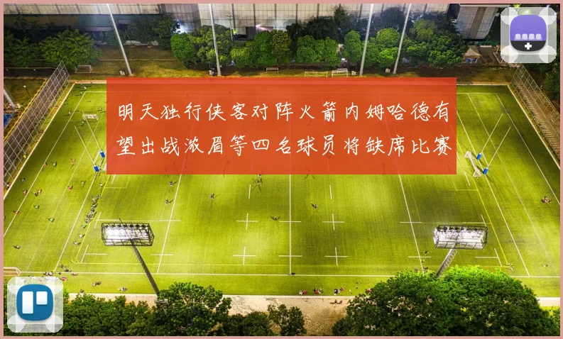 明天独行侠客对阵火箭内姆哈德有望出战浓眉等四名球员将缺席比赛